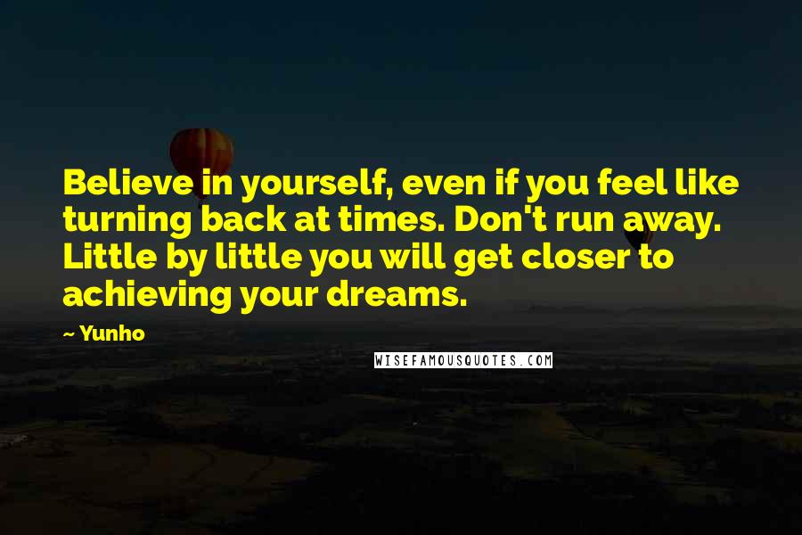 Yunho Quotes: Believe in yourself, even if you feel like turning back at times. Don't run away. Little by little you will get closer to achieving your dreams.