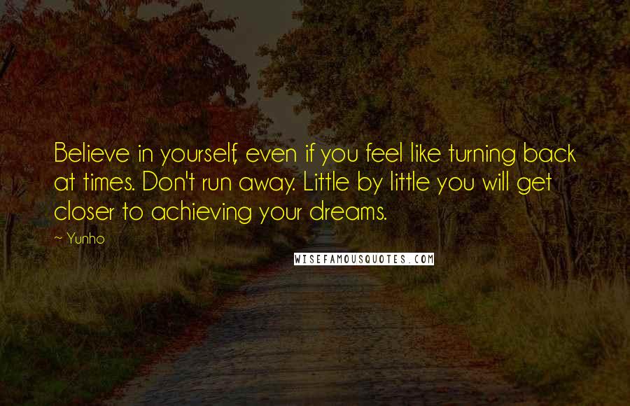 Yunho Quotes: Believe in yourself, even if you feel like turning back at times. Don't run away. Little by little you will get closer to achieving your dreams.