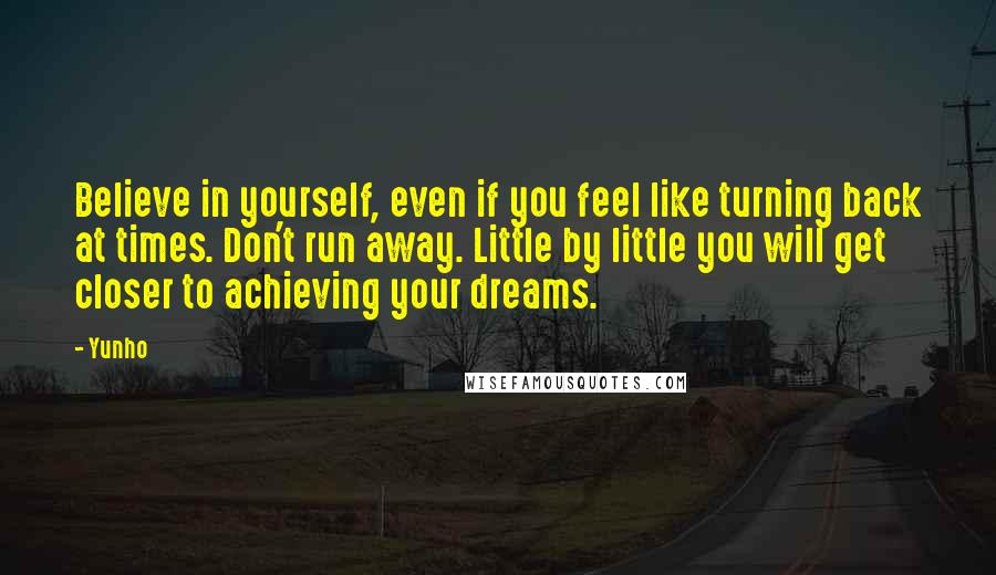 Yunho Quotes: Believe in yourself, even if you feel like turning back at times. Don't run away. Little by little you will get closer to achieving your dreams.