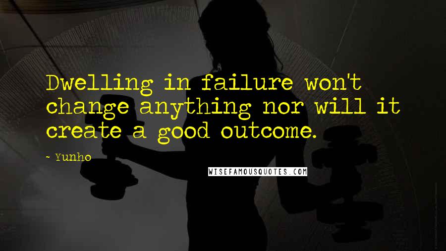 Yunho Quotes: Dwelling in failure won't change anything nor will it create a good outcome.