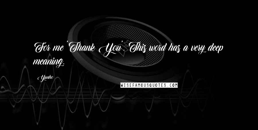 Yunho Quotes: For me 'Thank You'. This word has a very deep meaning.