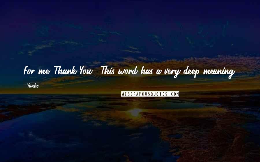 Yunho Quotes: For me 'Thank You'. This word has a very deep meaning.
