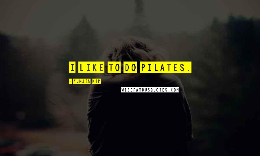Yunjin Kim Quotes: I like to do Pilates.
