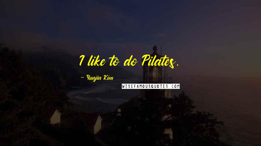Yunjin Kim Quotes: I like to do Pilates.