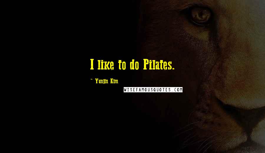 Yunjin Kim Quotes: I like to do Pilates.