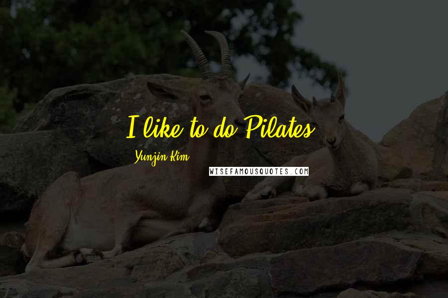 Yunjin Kim Quotes: I like to do Pilates.