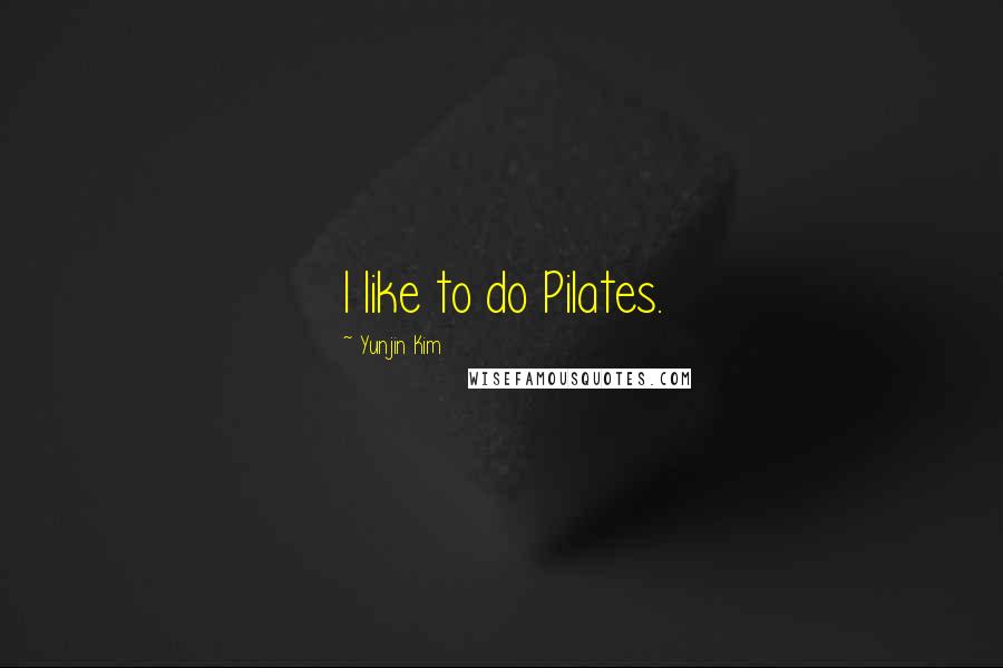 Yunjin Kim Quotes: I like to do Pilates.