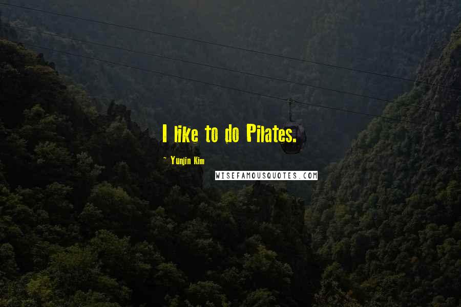 Yunjin Kim Quotes: I like to do Pilates.