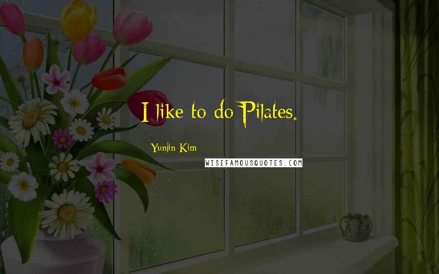 Yunjin Kim Quotes: I like to do Pilates.