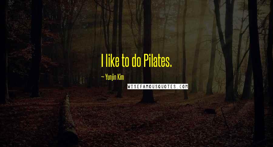 Yunjin Kim Quotes: I like to do Pilates.