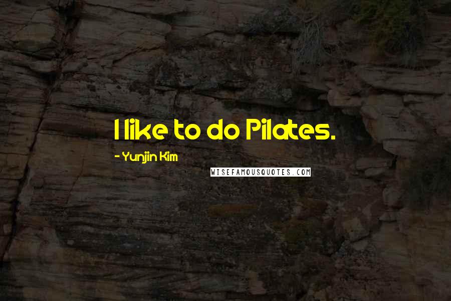 Yunjin Kim Quotes: I like to do Pilates.
