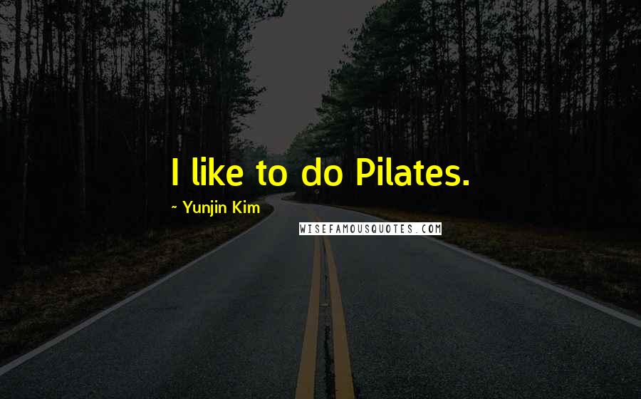 Yunjin Kim Quotes: I like to do Pilates.