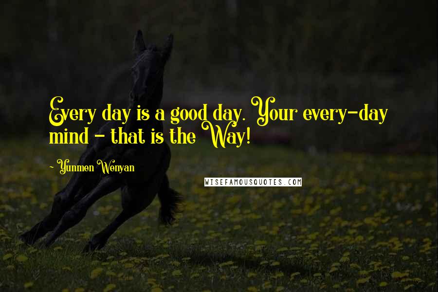 Yunmen Wenyan Quotes: Every day is a good day. Your every-day mind - that is the Way!