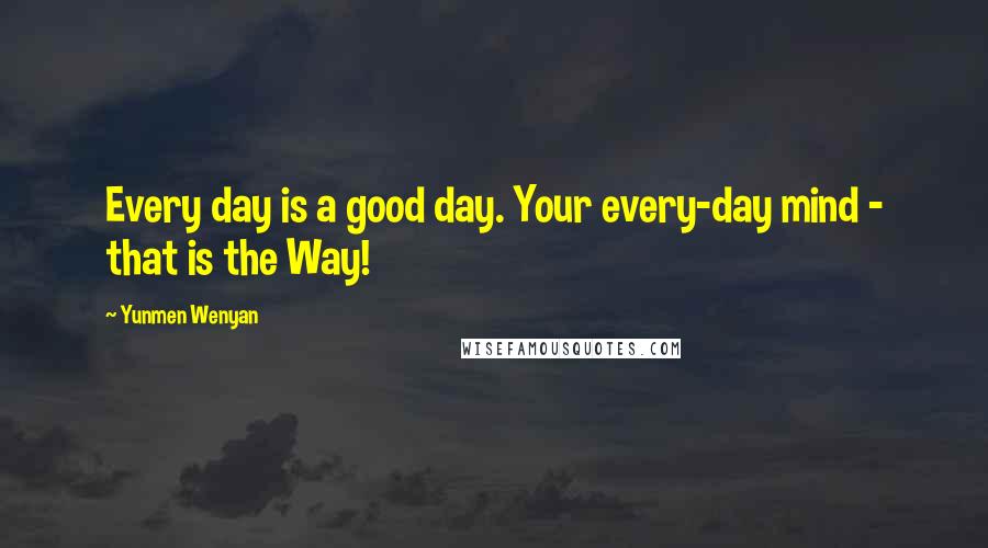 Yunmen Wenyan Quotes: Every day is a good day. Your every-day mind - that is the Way!