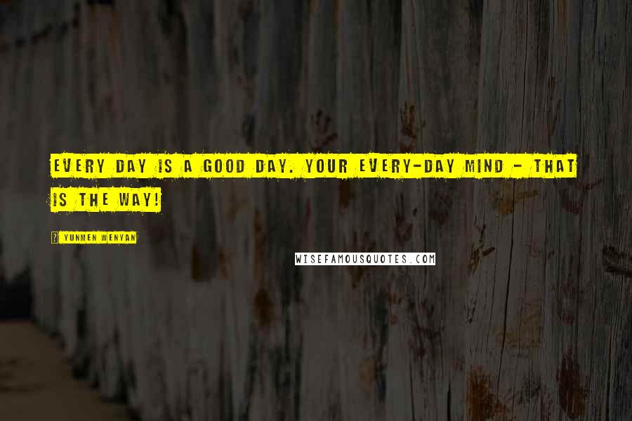 Yunmen Wenyan Quotes: Every day is a good day. Your every-day mind - that is the Way!
