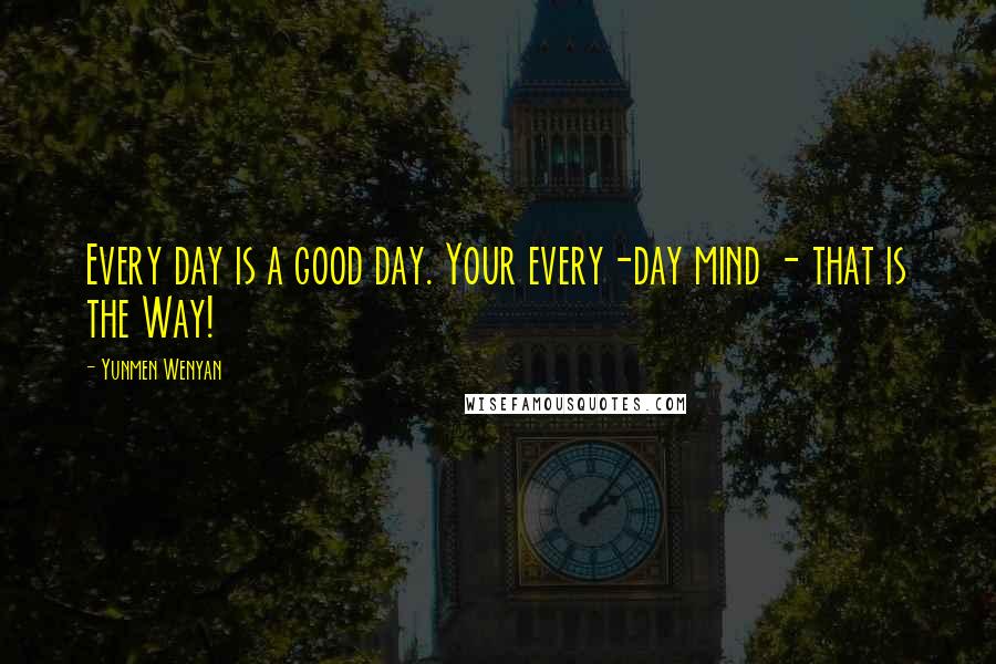 Yunmen Wenyan Quotes: Every day is a good day. Your every-day mind - that is the Way!