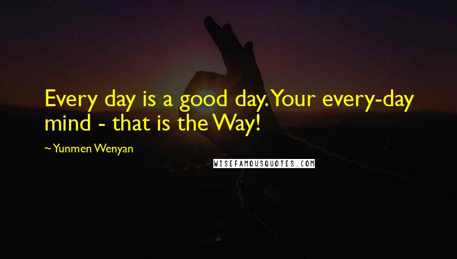 Yunmen Wenyan Quotes: Every day is a good day. Your every-day mind - that is the Way!