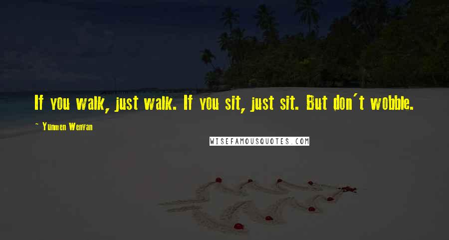 Yunmen Wenyan Quotes: If you walk, just walk. If you sit, just sit. But don't wobble.