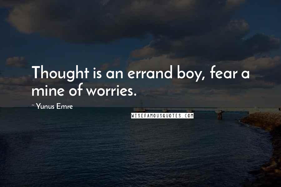 Yunus Emre Quotes: Thought is an errand boy, fear a mine of worries.