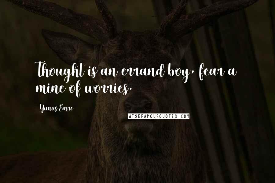 Yunus Emre Quotes: Thought is an errand boy, fear a mine of worries.