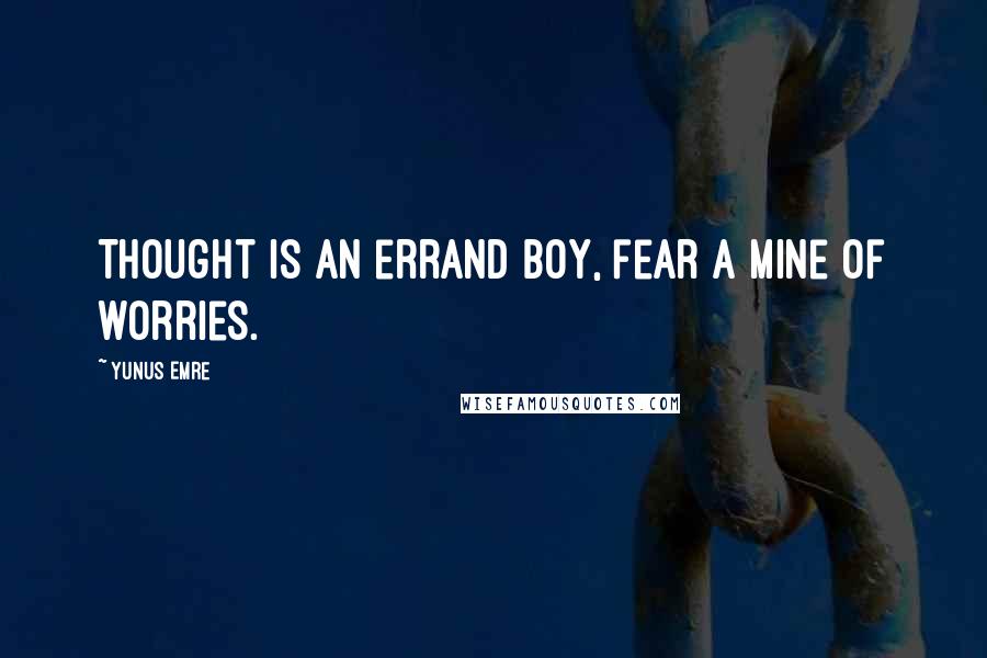 Yunus Emre Quotes: Thought is an errand boy, fear a mine of worries.