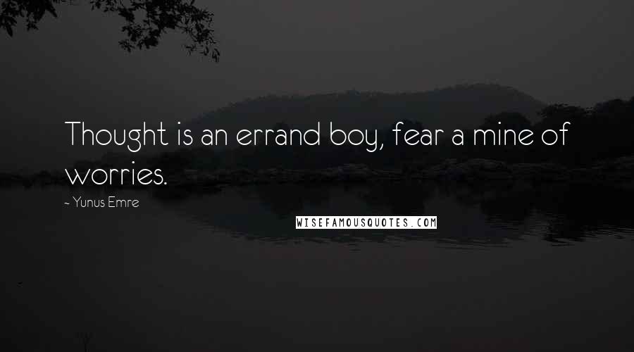 Yunus Emre Quotes: Thought is an errand boy, fear a mine of worries.