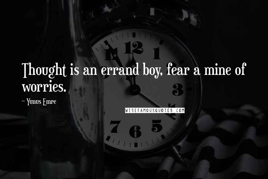 Yunus Emre Quotes: Thought is an errand boy, fear a mine of worries.