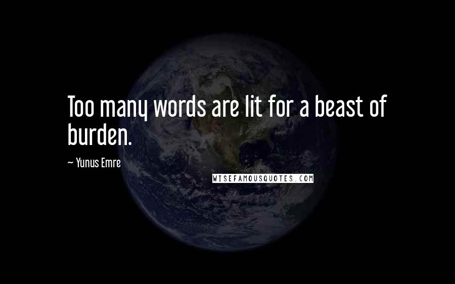 Yunus Emre Quotes: Too many words are lit for a beast of burden.