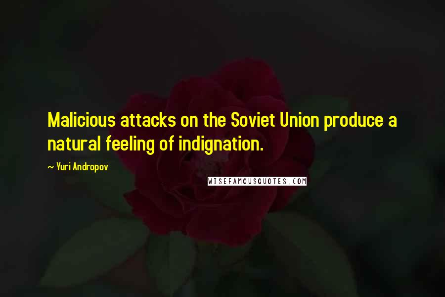 Yuri Andropov Quotes: Malicious attacks on the Soviet Union produce a natural feeling of indignation.