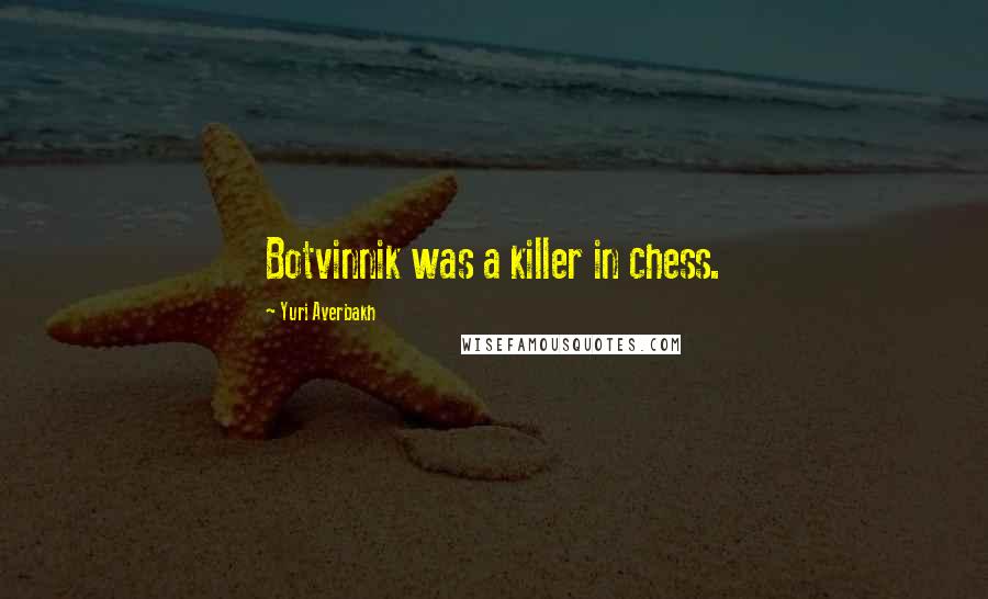 Yuri Averbakh Quotes: Botvinnik was a killer in chess.
