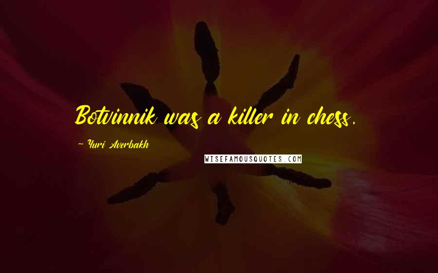 Yuri Averbakh Quotes: Botvinnik was a killer in chess.