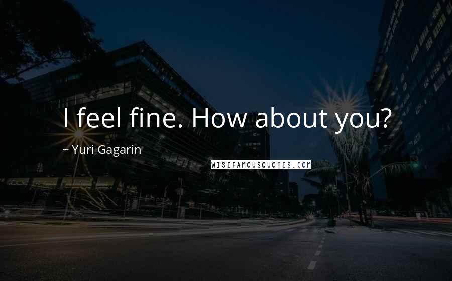 Yuri Gagarin Quotes: I feel fine. How about you?