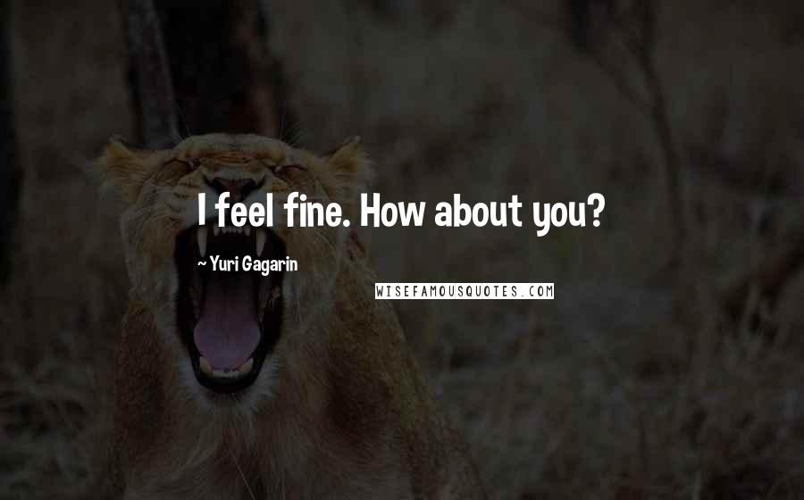 Yuri Gagarin Quotes: I feel fine. How about you?