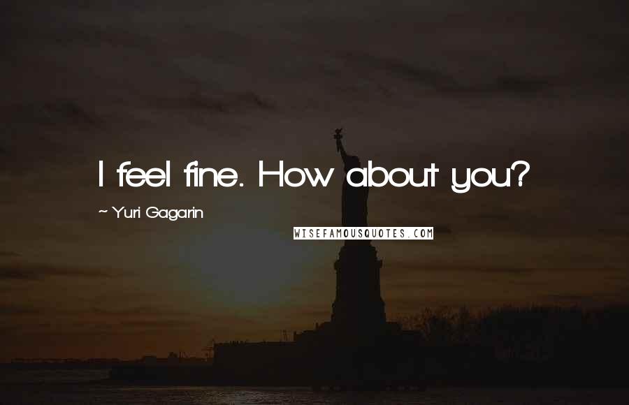 Yuri Gagarin Quotes: I feel fine. How about you?