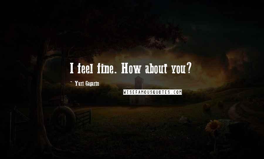 Yuri Gagarin Quotes: I feel fine. How about you?