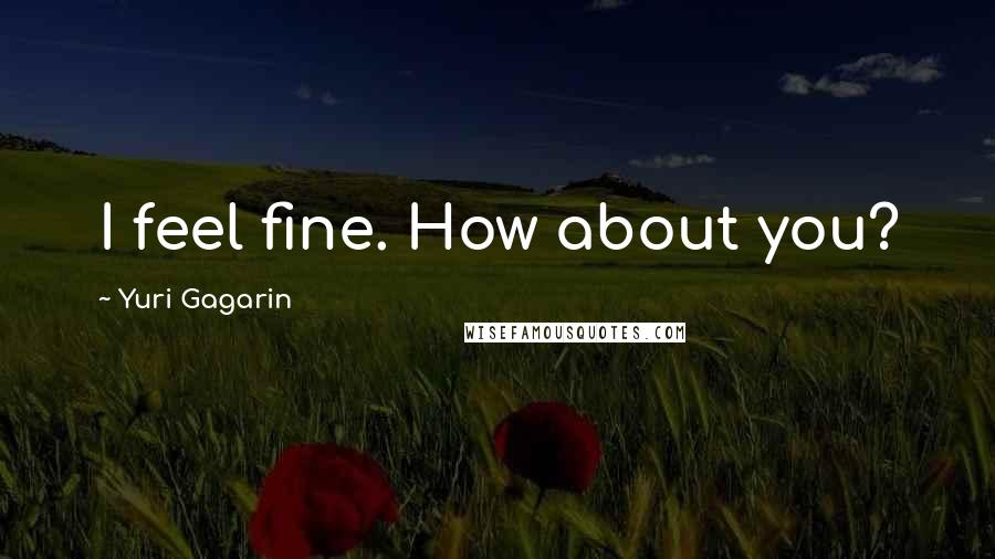 Yuri Gagarin Quotes: I feel fine. How about you?