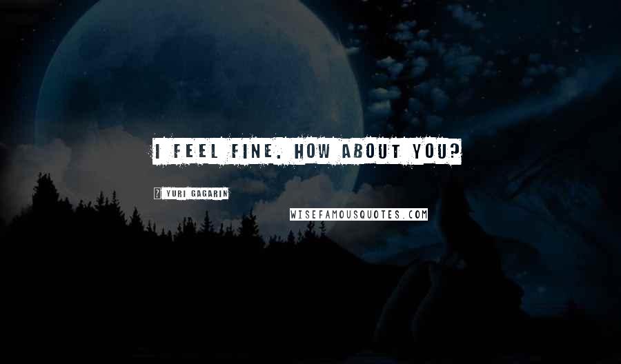 Yuri Gagarin Quotes: I feel fine. How about you?