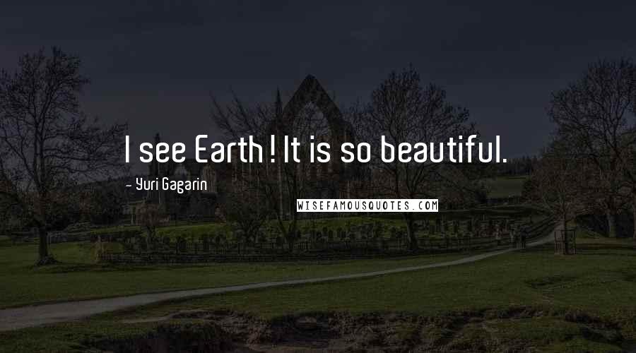 Yuri Gagarin Quotes: I see Earth! It is so beautiful.