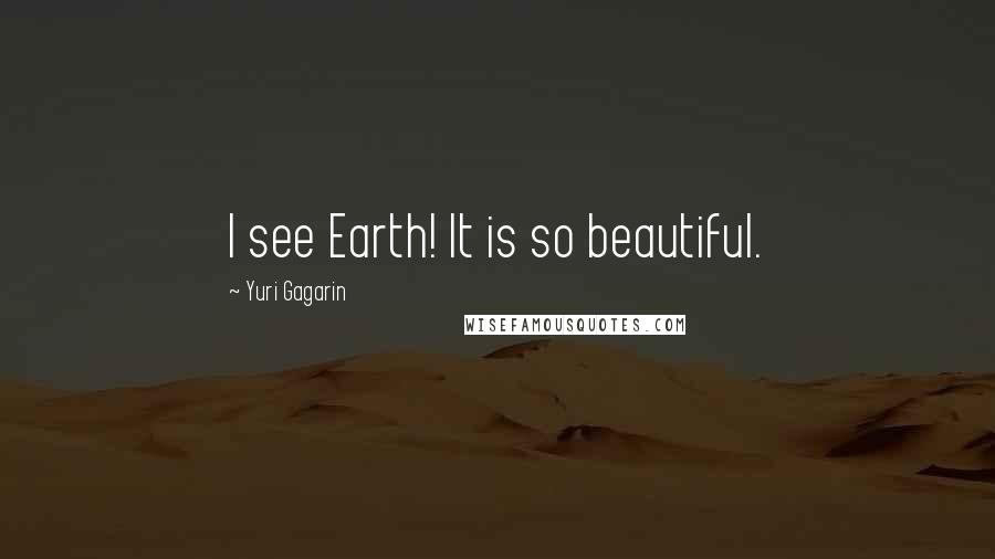Yuri Gagarin Quotes: I see Earth! It is so beautiful.