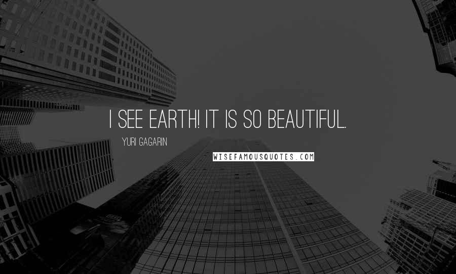 Yuri Gagarin Quotes: I see Earth! It is so beautiful.