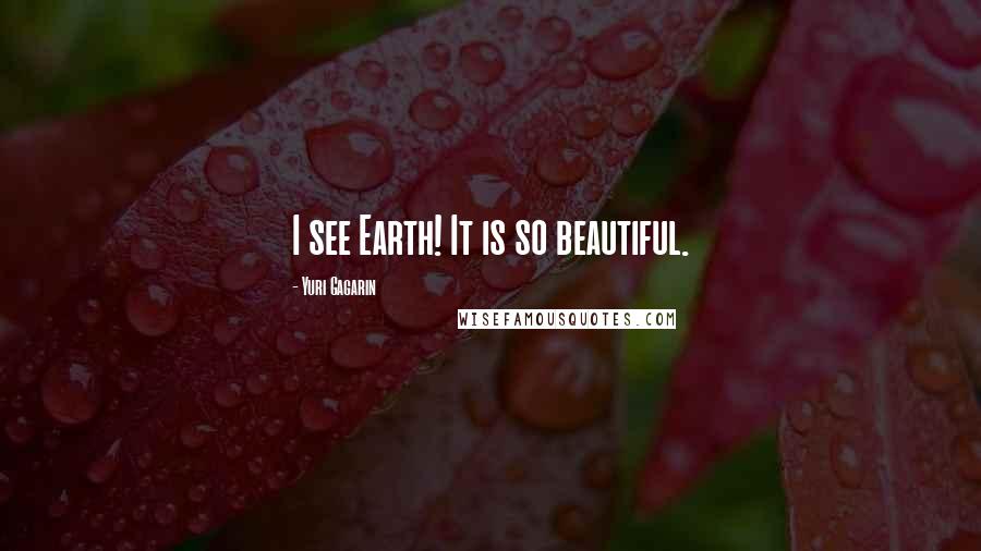 Yuri Gagarin Quotes: I see Earth! It is so beautiful.
