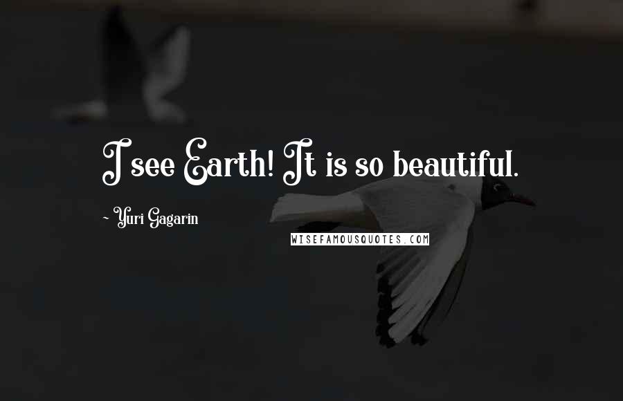 Yuri Gagarin Quotes: I see Earth! It is so beautiful.