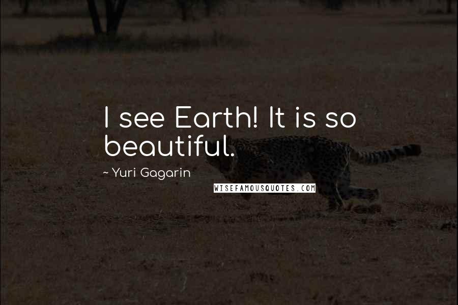 Yuri Gagarin Quotes: I see Earth! It is so beautiful.