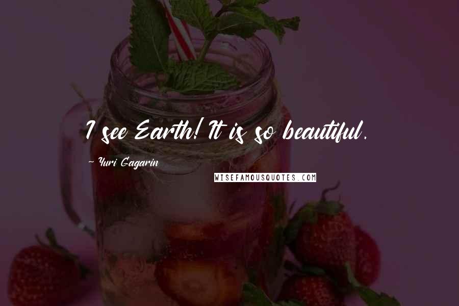 Yuri Gagarin Quotes: I see Earth! It is so beautiful.