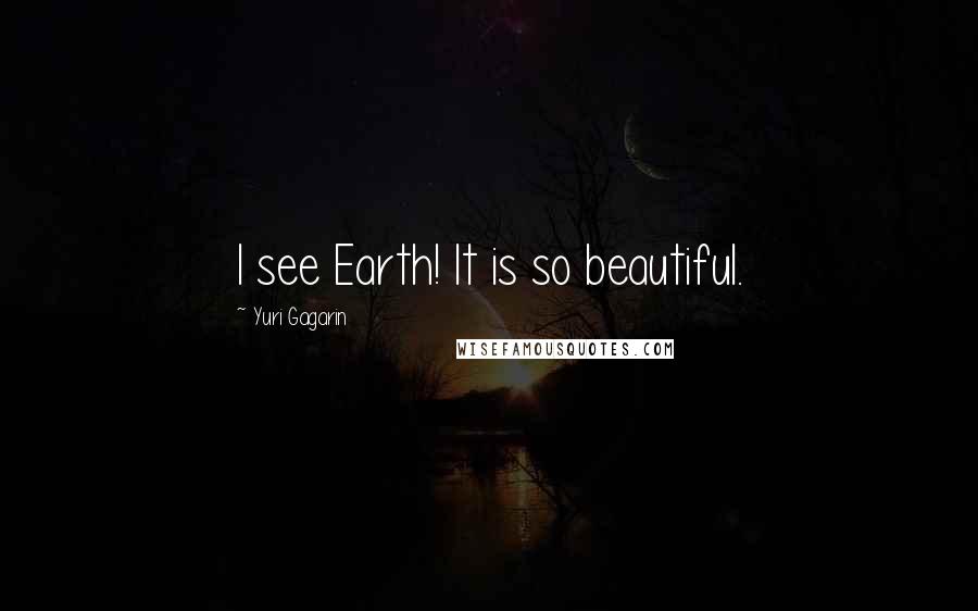 Yuri Gagarin Quotes: I see Earth! It is so beautiful.