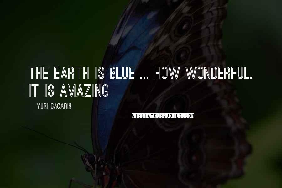 Yuri Gagarin Quotes: The Earth is blue ... how wonderful. It is amazing