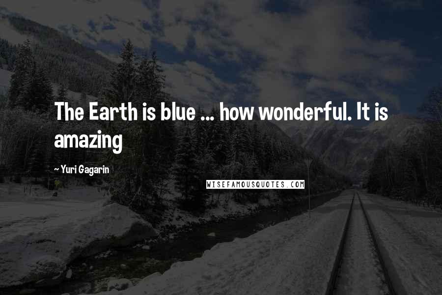 Yuri Gagarin Quotes: The Earth is blue ... how wonderful. It is amazing