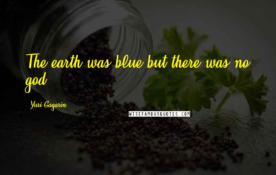 Yuri Gagarin Quotes: The earth was blue but there was no god.