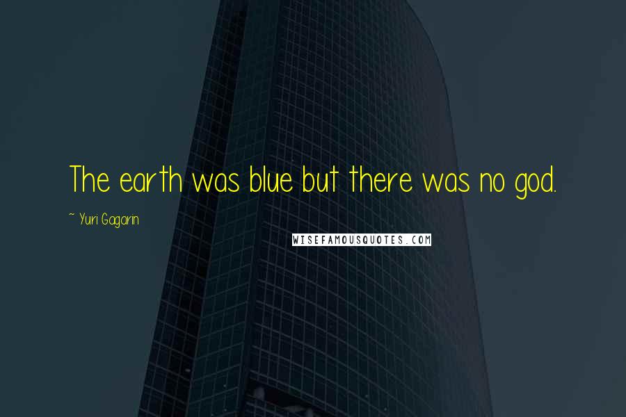 Yuri Gagarin Quotes: The earth was blue but there was no god.