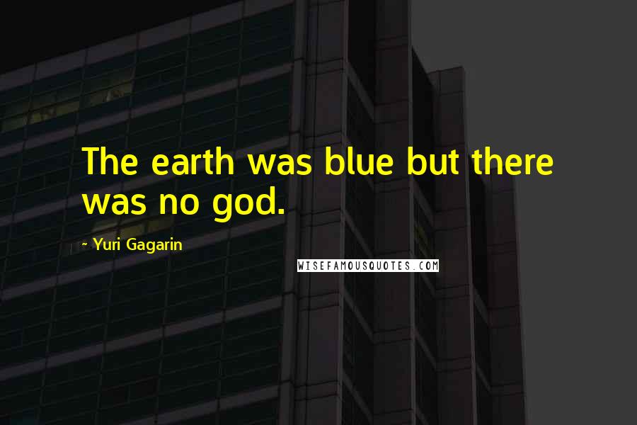 Yuri Gagarin Quotes: The earth was blue but there was no god.